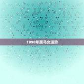 1990年属马女运势，1990年女属马是什么命？