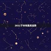 2022下半年属虎运势，2022年属虎人的全年运势