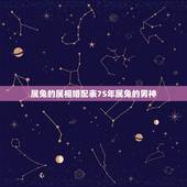 属兔的属相婚配表75年属兔的男神，75年属兔的男人和什么属相最配