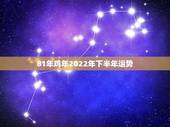 81年鸡年2022年下半年运势，1981年属鸡2021年运势