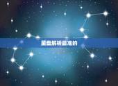 星盘解析最准的 ，免费个人星盘解析