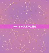 2021年29岁属什么属相，2021年30岁属什么生肖