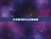 02年属马的什么时候结婚，属马适合多少岁结婚