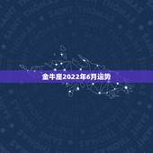 金牛座2022年6月运势，金牛座六月运势怎样？