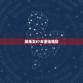 属兔女87年更佳婚配，1987年属兔女更佳婚配属相
