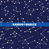 属龙婚配哪个属相最合适，属龙的和什么属相最配？