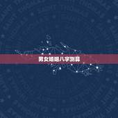 男女婚姻八字测算，男女 婚姻 八字测算