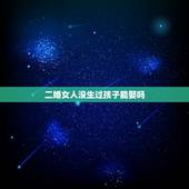 二婚女人没生过孩子能娶吗，生过孩子的二婚女和没生过孩子的二婚女有什么区