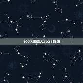 1977属蛇人2021财运，1977年属蛇男2021年的运势和婚姻