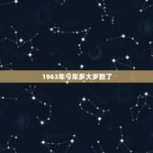 1963年今年多大岁数了，1973年今年多大岁数