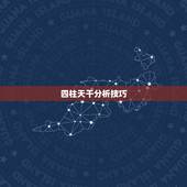 四柱天干分析技巧，四柱八字中各干支如何相互作用（越详细越好）