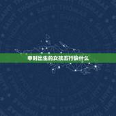 申时出生的女孩五行缺什么，辰时出生五行缺啥