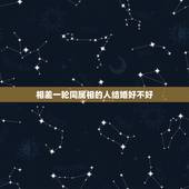 相差一轮同属相的人结婚好不好，年龄相差一轮的结婚好么