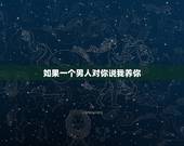 如果一个男人对你说我养你，男人说我养你时，都是出于什么心理？