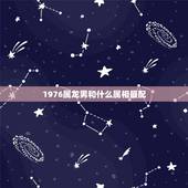 1976属龙男和什么属相最配，1976年属龙的人婚配