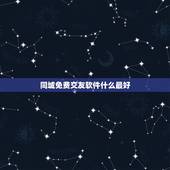 同城免费交友软件什么最好，免费的聊天交友软件哪个最好？