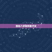 四柱八字如何看子女，怎样通过八字四柱看子息？