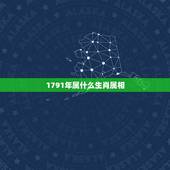 1791年属什么生肖属相，谁知道1791年属什么生肖的要准确不要瞎猜的