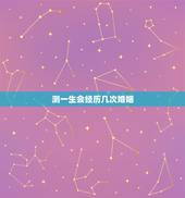 测一生会经历几次婚姻，测算我一生有几次婚姻生活