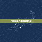 79年属羊人注册公司名字，79年的羊开公司什么名字最旺
