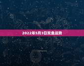 2022年5月3日双鱼运势，2022年属蛇人的全年运势