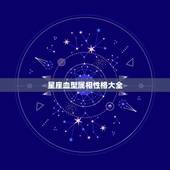 星座血型属相性格大全，生肖星座血型与性格