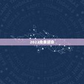 2022免费算命 最全最准 免费算命2022最准的免费网站
