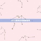 2022属狗会婚姻破裂吗，2022属虎几月出生更好