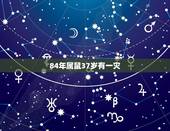 84年属鼠37岁有一灾，84年属鼠人最穷不过37岁