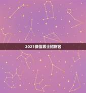 2021微信男士招财名，2021微信成熟男网名