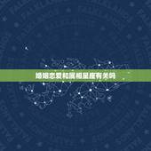 婚姻恋爱和属相星座有关吗，关于恋爱婚配于属相星座的问题。