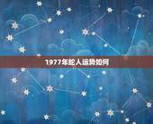 1977年蛇人运势如何，1977年属蛇人一生的整体运势