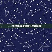 2021年52岁属什么生肖属相，属鸡的今年多大了2021