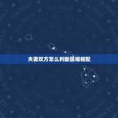 夫妻双方怎么判断属相相配，属相婚配你怎么看？