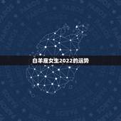 白羊座女生2022的运势，白羊座女生的运气