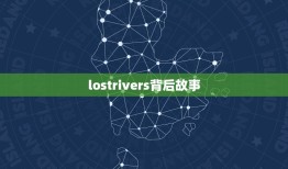 lostrivers背后故事，为什么最近有人在说lost river？