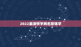2022最潮快手网名繁体字，2023快手火爆昵称繁体字