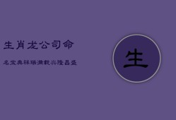 生肖龙公司命名宝典：祥瑞满载，兴隆昌盛的商业徽章