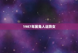 1987年属兔人运势女(2023年属兔女运势详解)