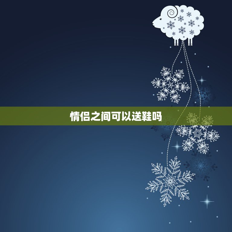 情侣之间可以送鞋吗，情侣之间不能送鞋子吗？  第1张