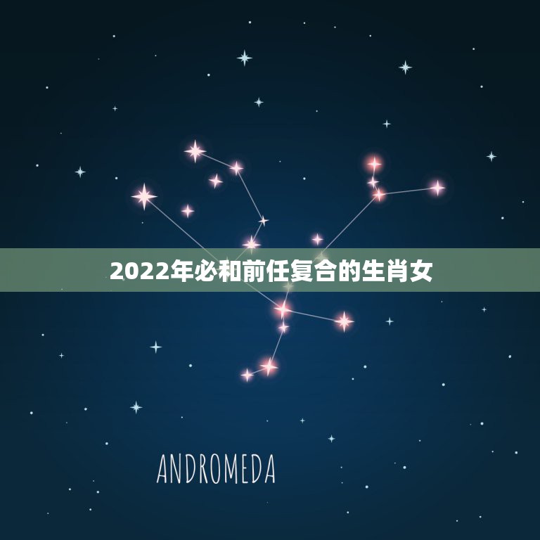 2022年必和前任复合的生肖女，2021年必定离婚的生肖女  第1张