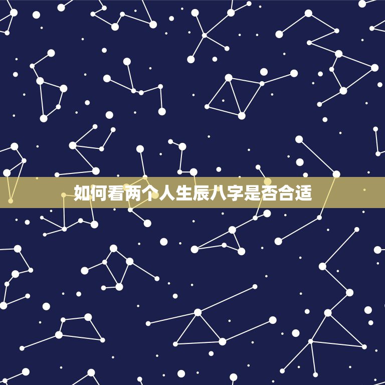 如何看两个人生辰八字是否合适，如何看两个人的八字合不合适  第1张