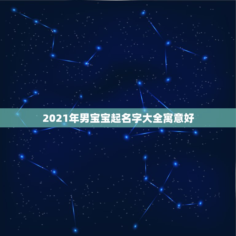 2021年男宝宝起名字大全寓意好，男孩取名字寓意好的字2021年  第1张
