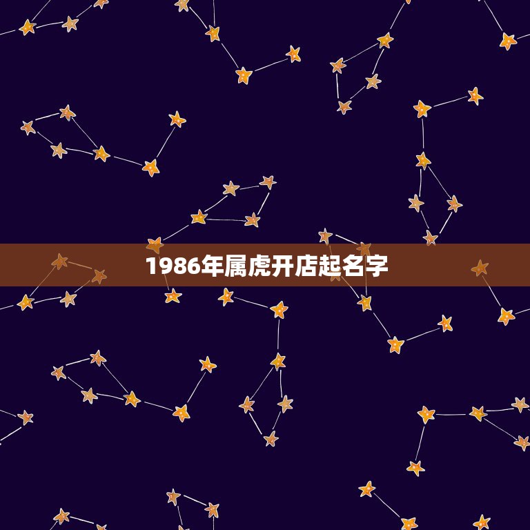 1986年属虎开店起名字，属虎的人开店取什么名字好？  第1张