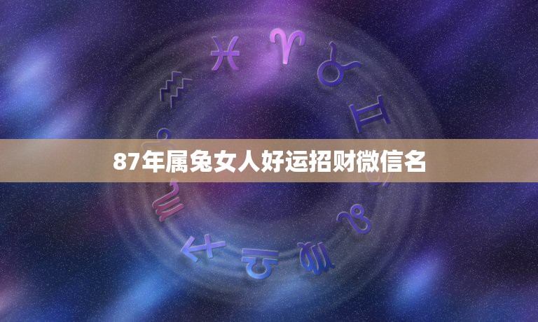 87年属兔女人好运招财微信名，63年属免用什么头像最好？  第1张