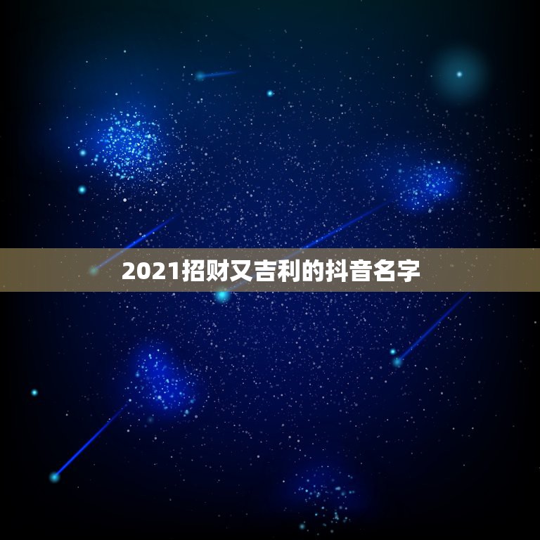 2021招财又吉利的抖音名字，2021吉祥的抖音号数字  第1张