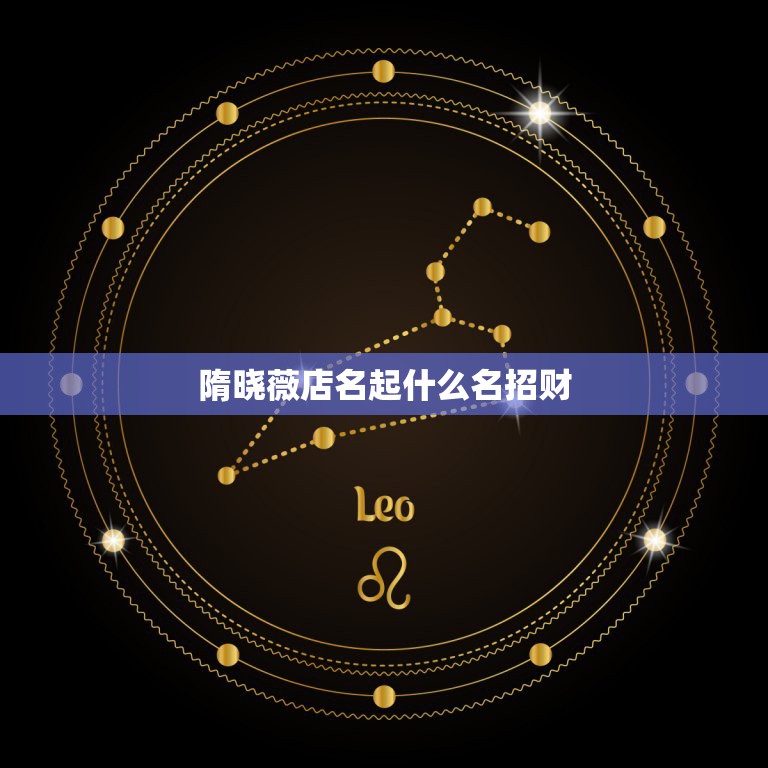 隋晓薇店名起什么名招财，旺生意的店铺名字  第1张