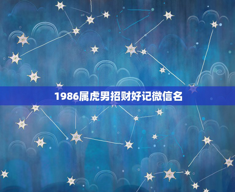 1986属虎男招财好记微信名，74年属虎的人微信用什么头像会招财进宝  第1张