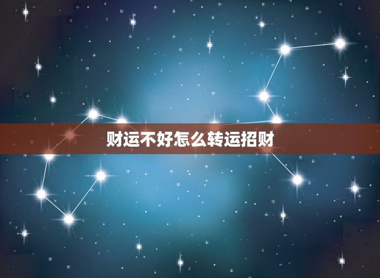 财运不好怎么转运招财，本命年财运不好，不知道有什么方法能转转运，招招财  第1张