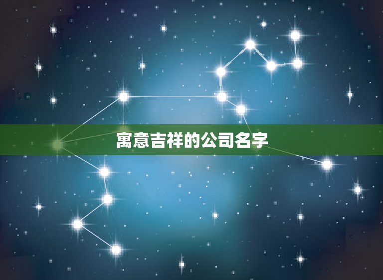 寓意吉祥的公司名字，谁有寓意好的公司名字？  第1张
